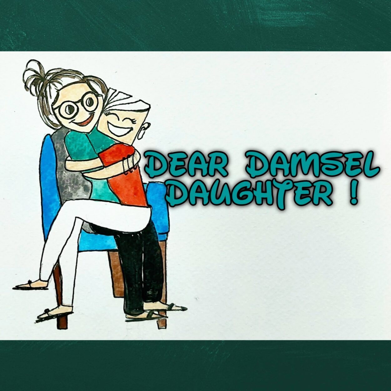 DEAR DAMSEL DAUGHTER !